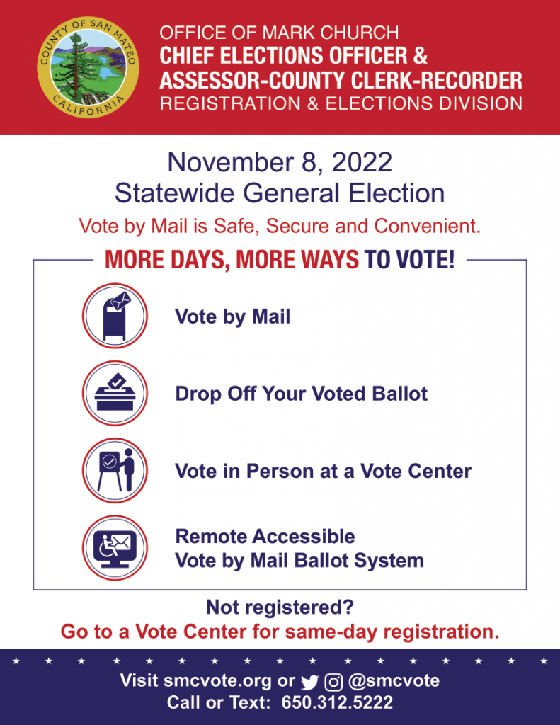  Registration and Elections Division" "November 8, 2022 Statewide General Election Vote by Mail is Safe, Secure, and convenient" "More Days, More Ways to Vote!" "Vote by Mail Drop Off Your Voted Ballot Vote in Person at a Vote Center Remote Accessible Vote by Mail Ballot System" "Not registered? Go to a Vote Center for same day registration" "Visit smcvote.org or @smcvote" "Call or Text 6503125222